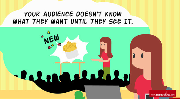 Your Audience Doesn’t Know What They Want Until They See It.